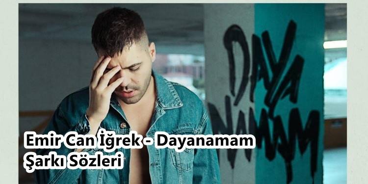 Emir Can İğrek – Dayanamam Şarkı Sözleri Neler? Emir Can İğrek – Dayanamam Şarkısı Dinler