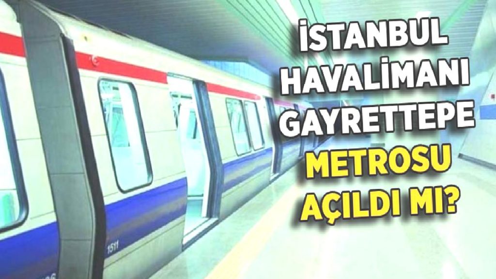 İstanbul Havalimanı-Gayrettepe metrosu açıldı mı?