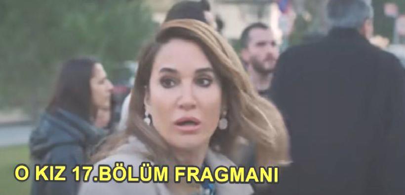 O Kız 17. Kısım Fragmanı Yayınlandı mı? O kız 17.Bölüm Fragmanı İzle!