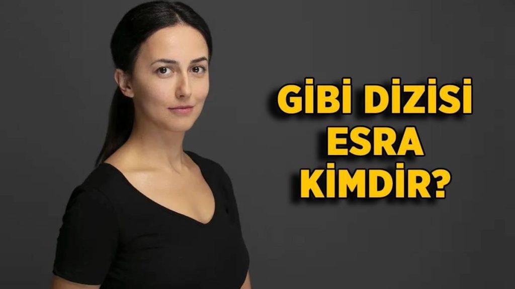 Gibi dizisi Esra kimdir? Gibi Esra daha önce hangi dizilerde oynadı?